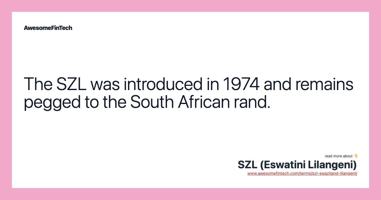 The SZL was introduced in 1974 and remains pegged to the South African rand.