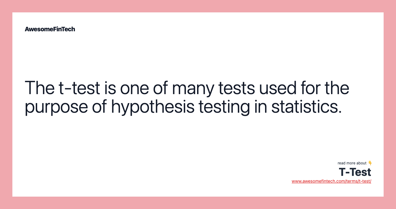 The t-test is one of many tests used for the purpose of hypothesis testing in statistics.