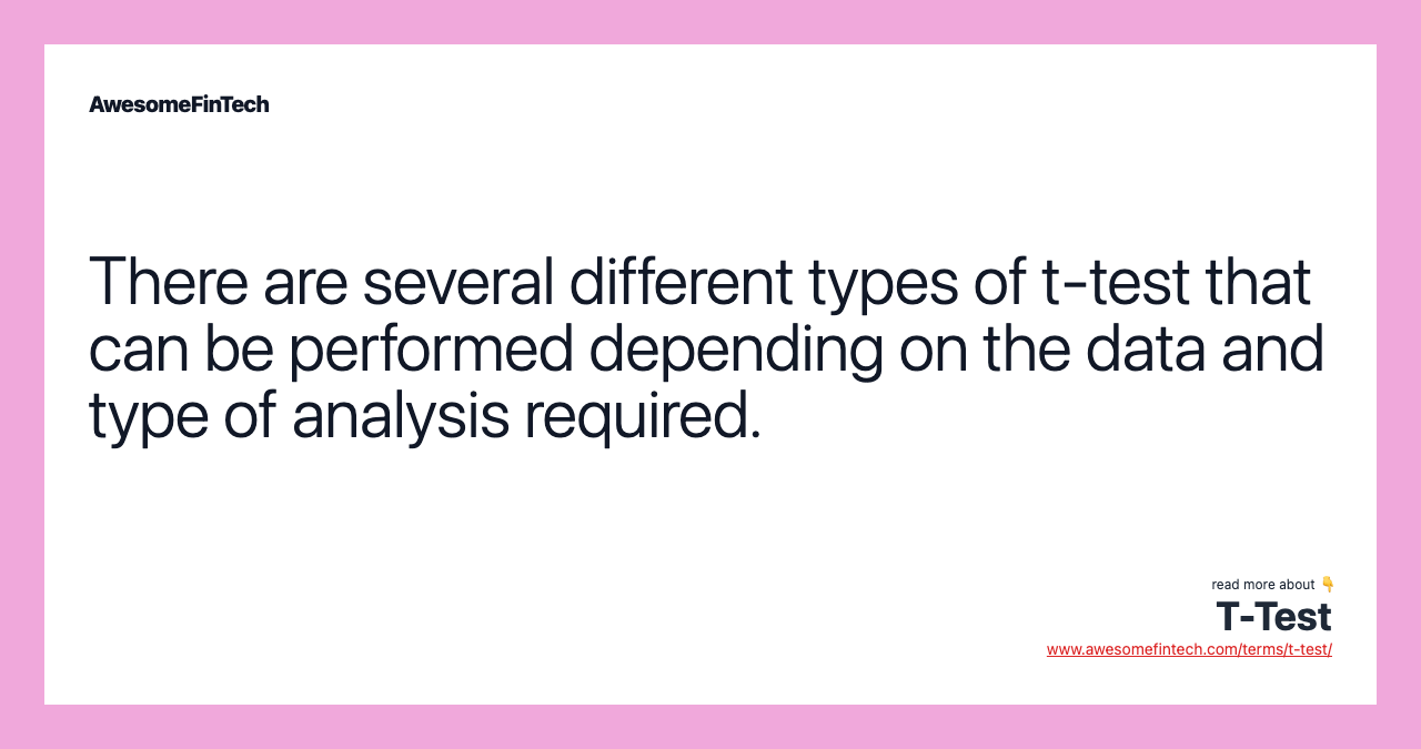 There are several different types of t-test that can be performed depending on the data and type of analysis required.