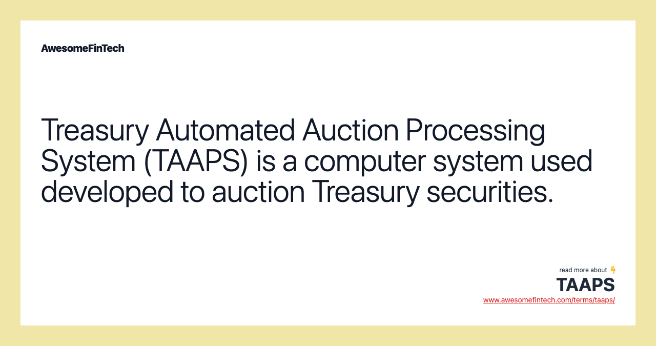 Treasury Automated Auction Processing System (TAAPS) is a computer system used developed to auction Treasury securities.