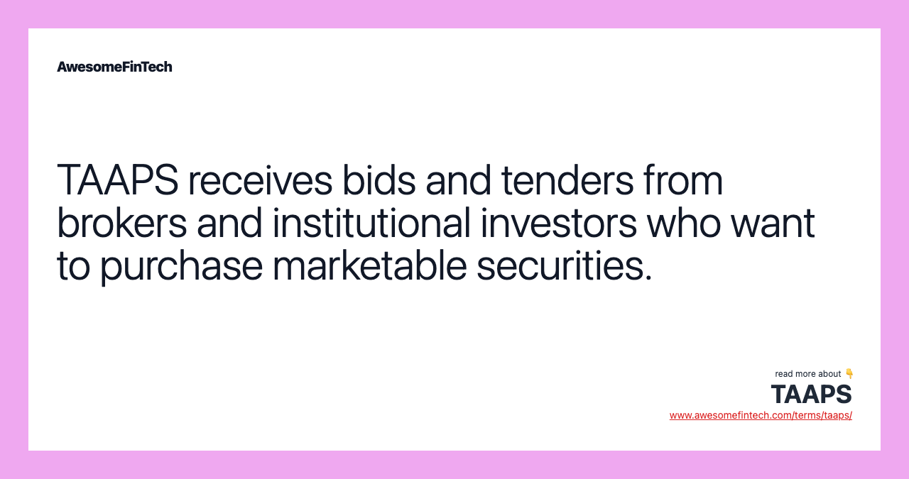 TAAPS receives bids and tenders from brokers and institutional investors who want to purchase marketable securities.