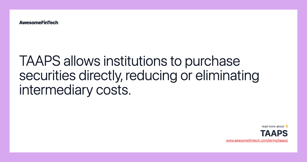 TAAPS allows institutions to purchase securities directly, reducing or eliminating intermediary costs.