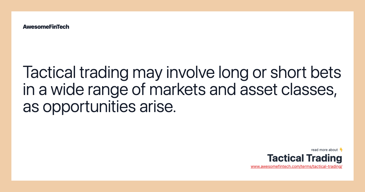 Tactical trading may involve long or short bets in a wide range of markets and asset classes, as opportunities arise.