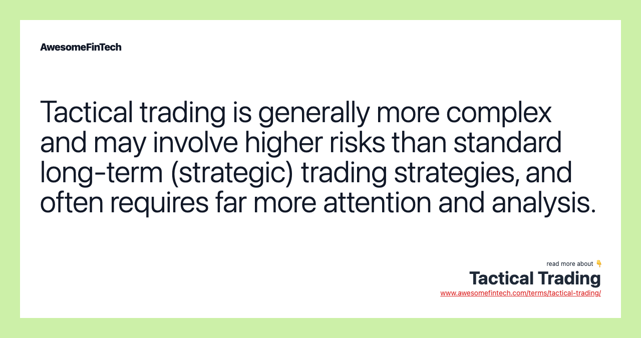 Tactical trading is generally more complex and may involve higher risks than standard long-term (strategic) trading strategies, and often requires far more attention and analysis.