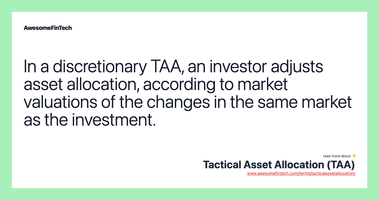 In a discretionary TAA, an investor adjusts asset allocation, according to market valuations of the changes in the same market as the investment.