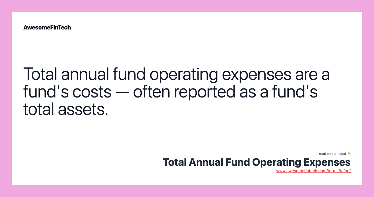 Total annual fund operating expenses are a fund's costs — often reported as a fund's total assets.