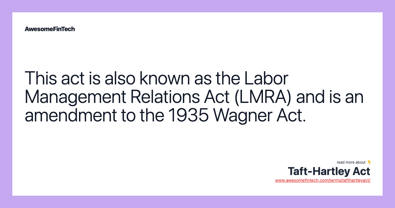 This act is also known as the Labor Management Relations Act (LMRA) and is an amendment to the 1935 Wagner Act.