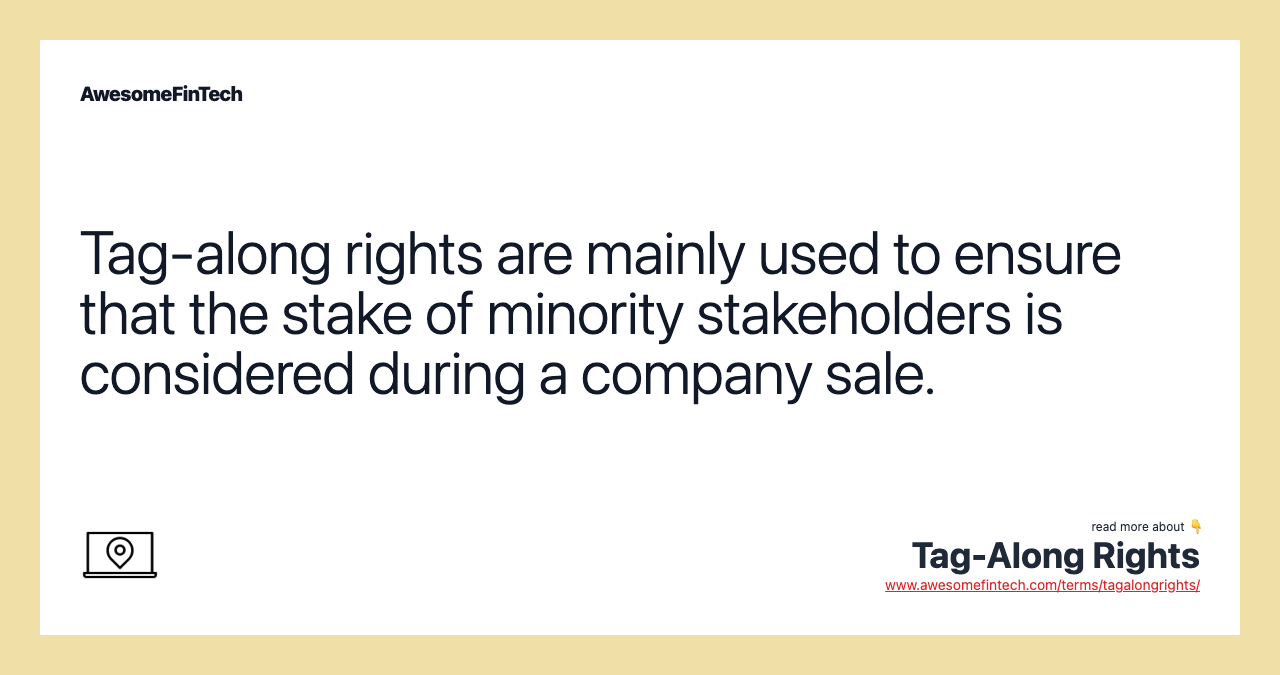 Tag-along rights are mainly used to ensure that the stake of minority stakeholders is considered during a company sale.