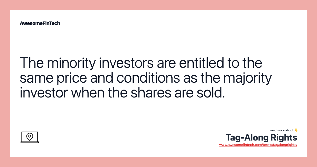 The minority investors are entitled to the same price and conditions as the majority investor when the shares are sold.