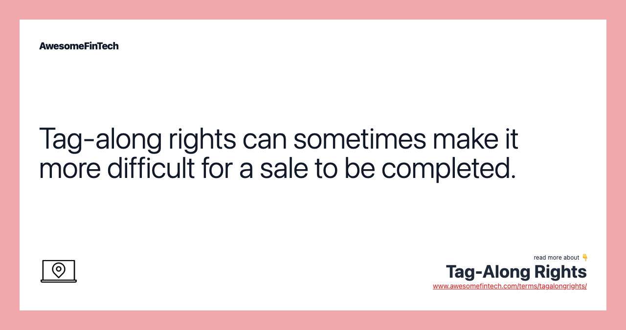 Tag-along rights can sometimes make it more difficult for a sale to be completed.