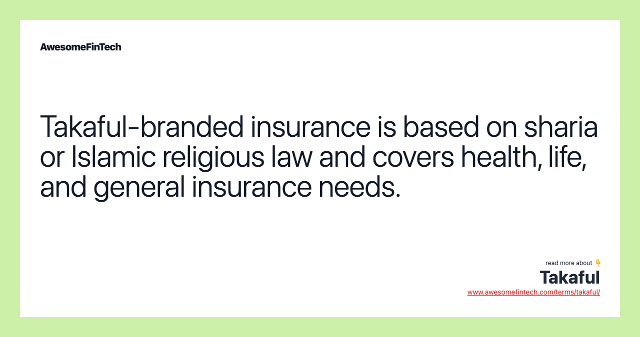 Takaful-branded insurance is based on sharia or Islamic religious law and covers health, life, and general insurance needs.