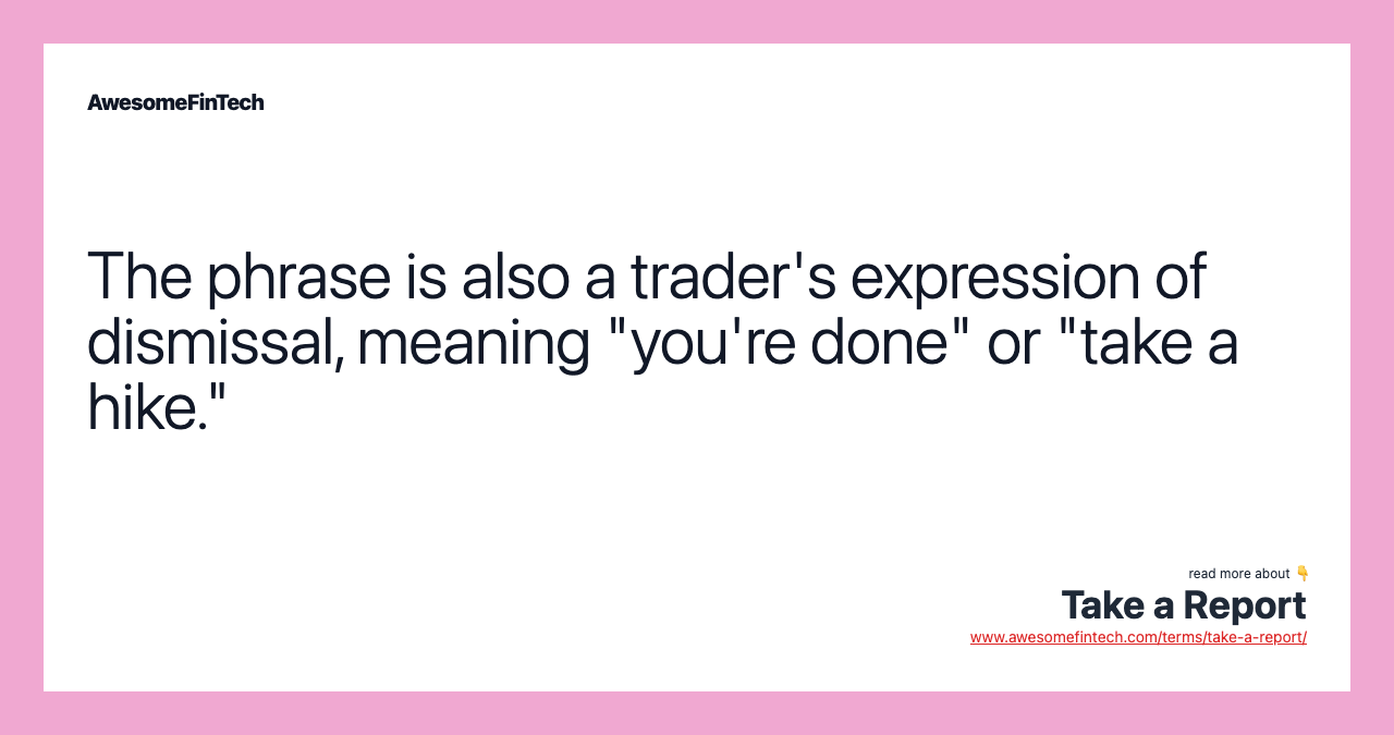 The phrase is also a trader's expression of dismissal, meaning "you're done" or "take a hike."