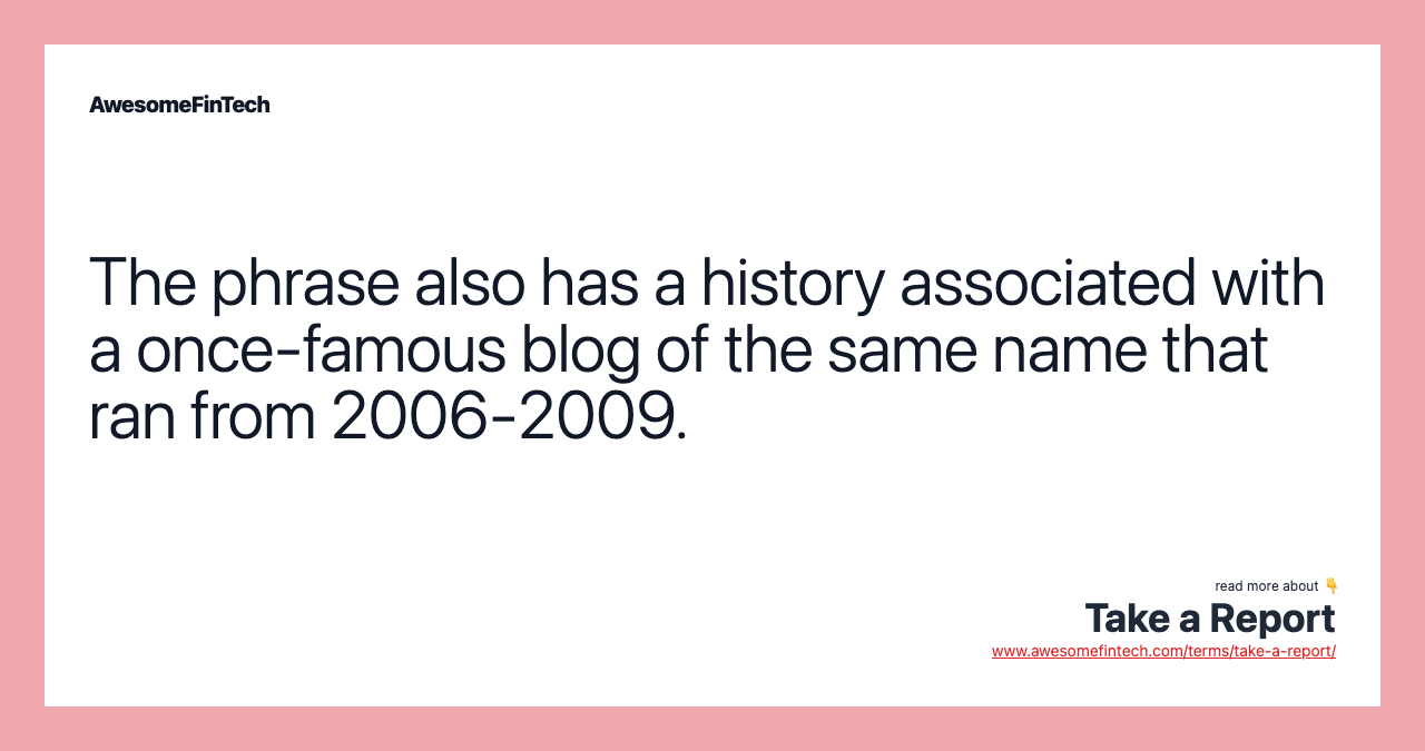The phrase also has a history associated with a once-famous blog of the same name that ran from 2006-2009.