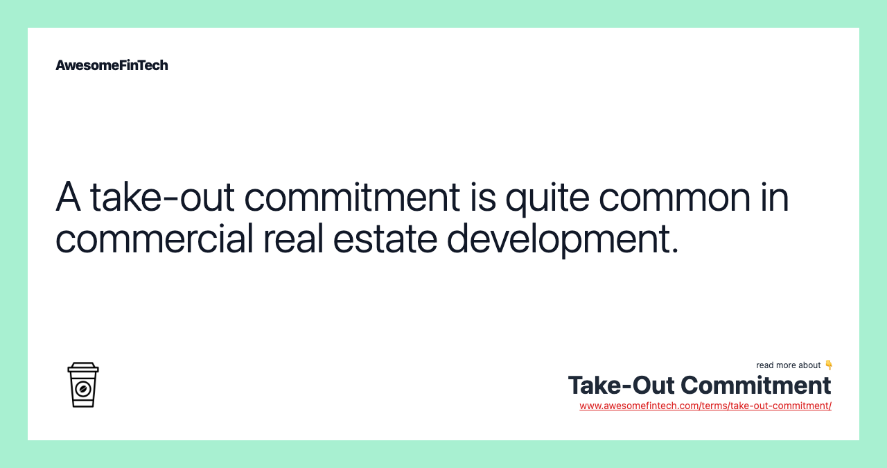 A take-out commitment is quite common in commercial real estate development.