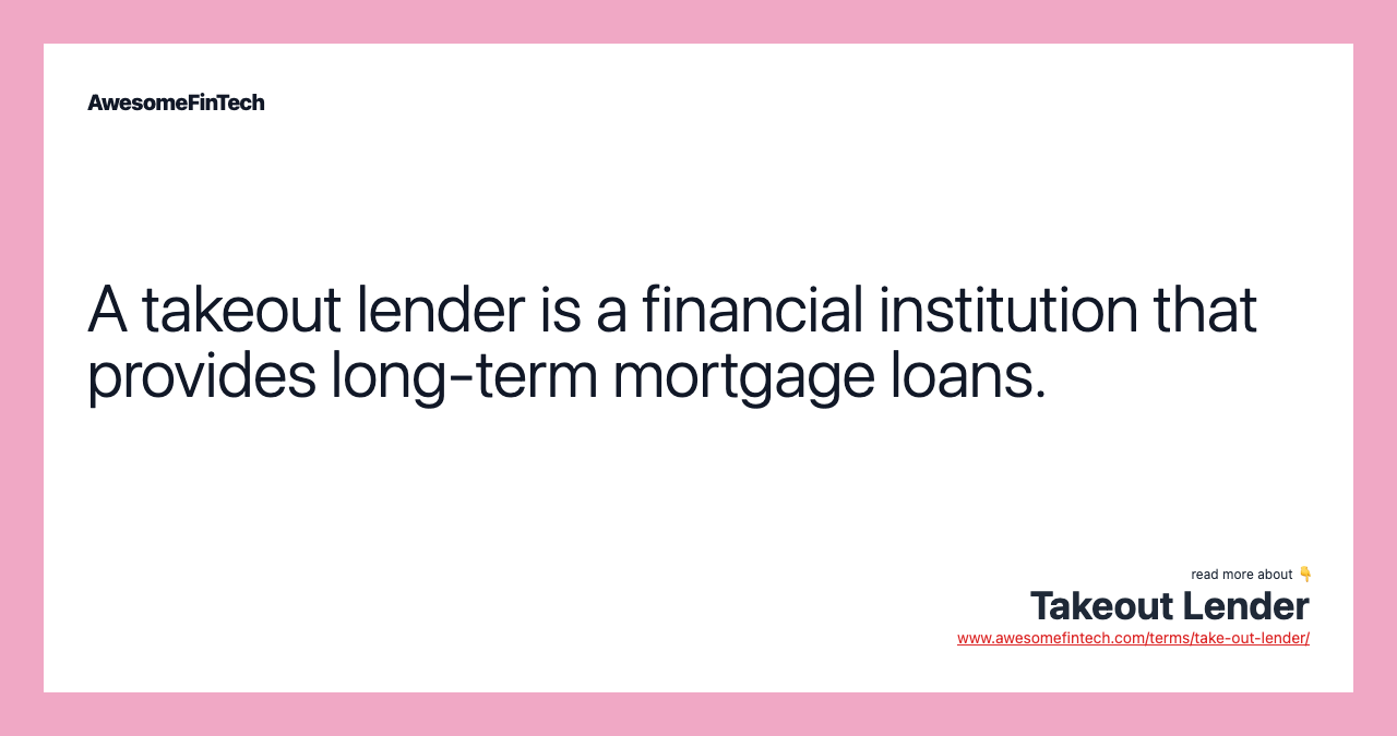 A takeout lender is a financial institution that provides long-term mortgage loans.