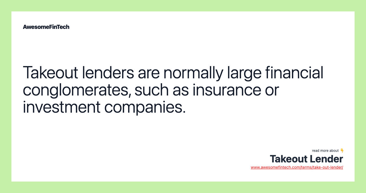 Takeout lenders are normally large financial conglomerates, such as insurance or investment companies.
