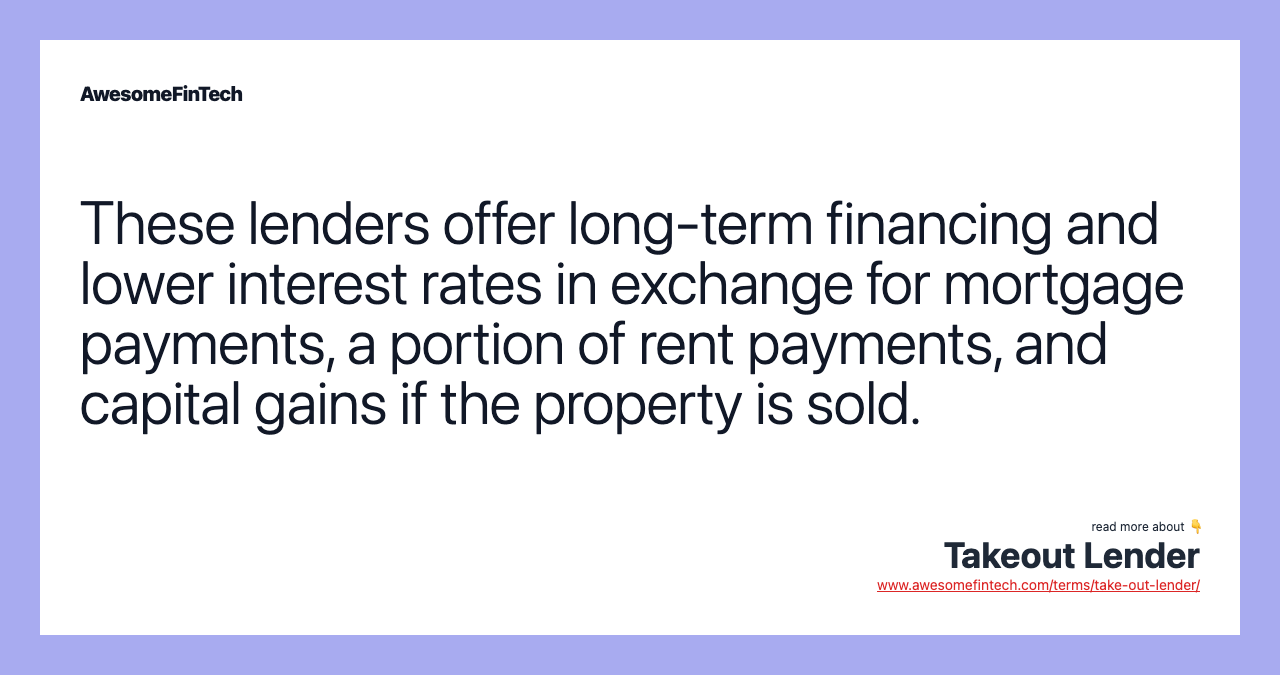 These lenders offer long-term financing and lower interest rates in exchange for mortgage payments, a portion of rent payments, and capital gains if the property is sold.