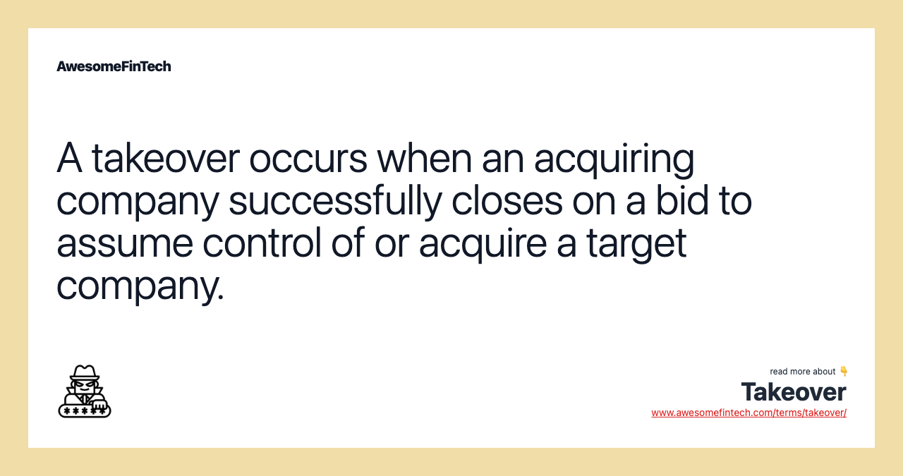 A takeover occurs when an acquiring company successfully closes on a bid to assume control of or acquire a target company.