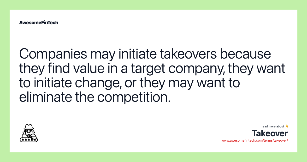 Companies may initiate takeovers because they find value in a target company, they want to initiate change, or they may want to eliminate the competition.
