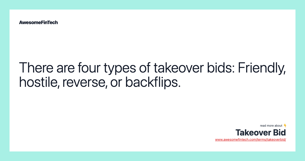 There are four types of takeover bids: Friendly, hostile, reverse, or backflips.