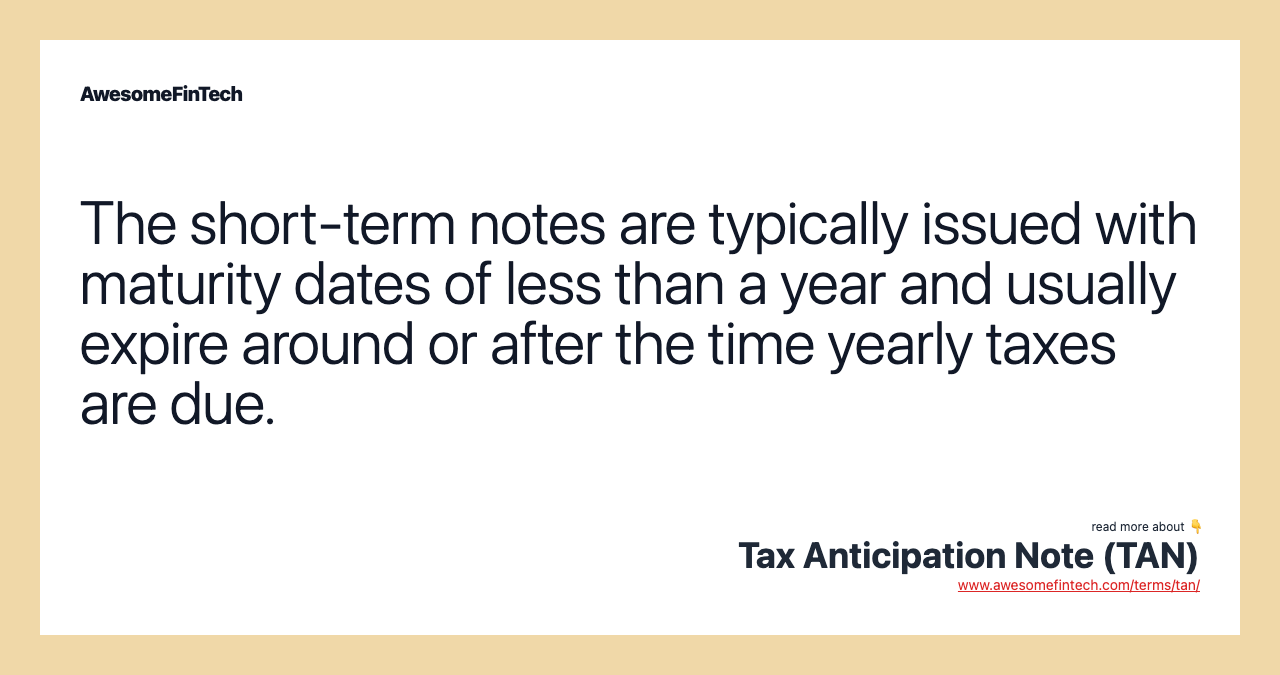 The short-term notes are typically issued with maturity dates of less than a year and usually expire around or after the time yearly taxes are due.