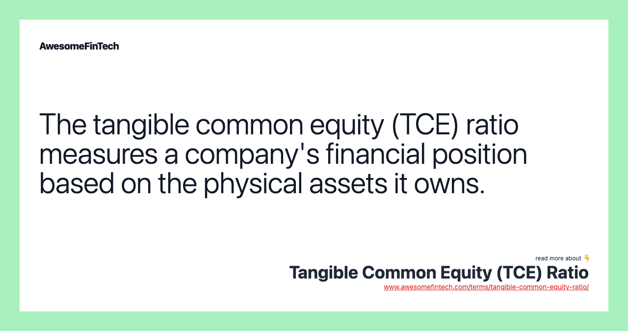 The tangible common equity (TCE) ratio measures a company's financial position based on the physical assets it owns.