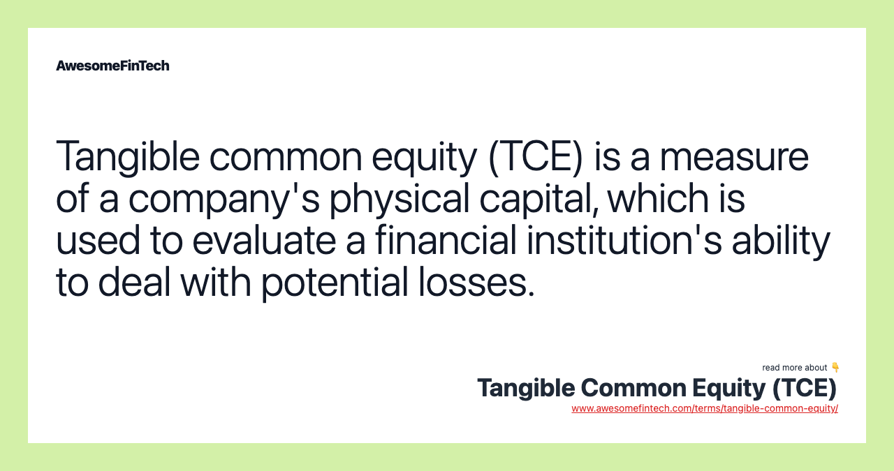 Tangible common equity (TCE) is a measure of a company's physical capital, which is used to evaluate a financial institution's ability to deal with potential losses.