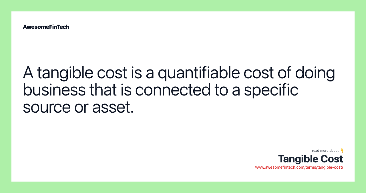 A tangible cost is a quantifiable cost of doing business that is connected to a specific source or asset.