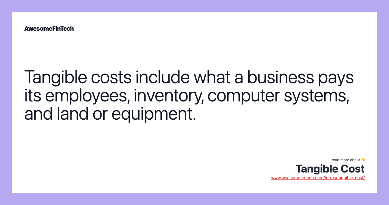 Tangible costs include what a business pays its employees, inventory, computer systems, and land or equipment.