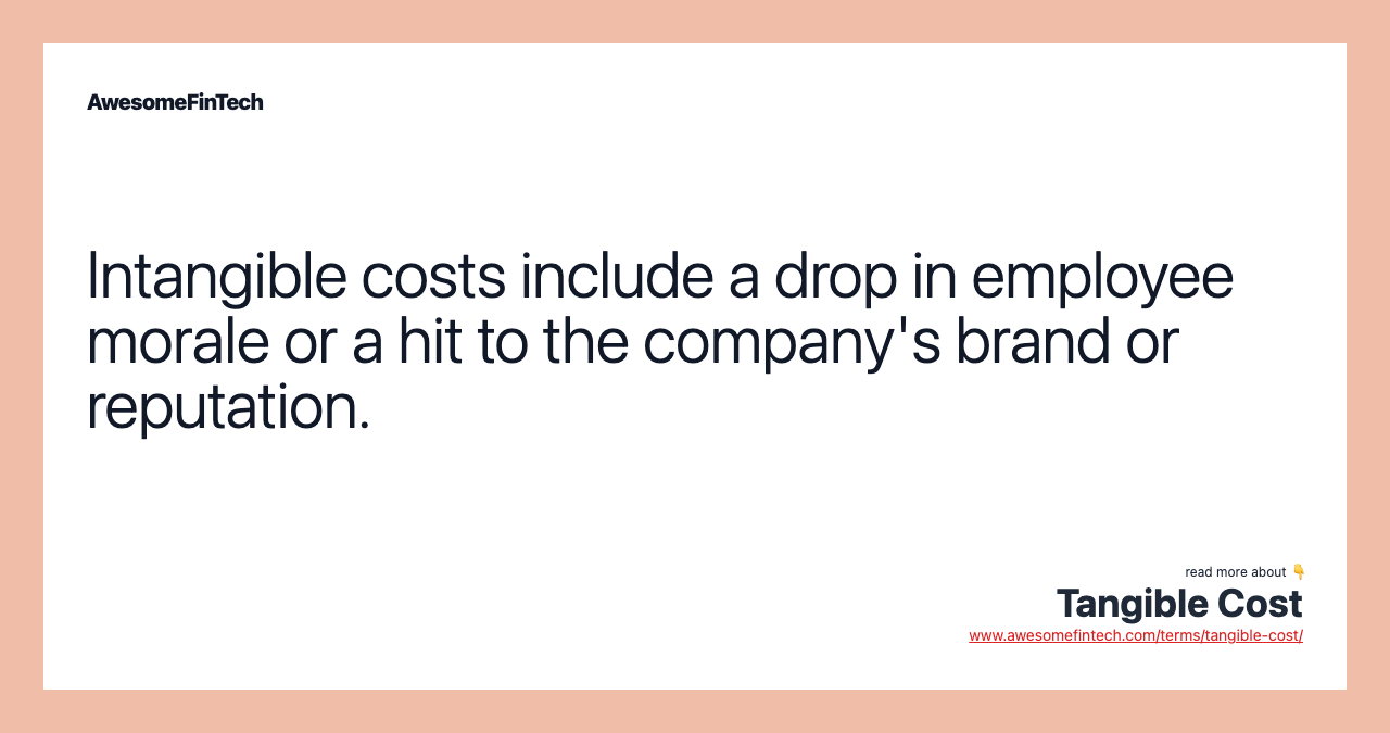 Intangible costs include a drop in employee morale or a hit to the company's brand or reputation.