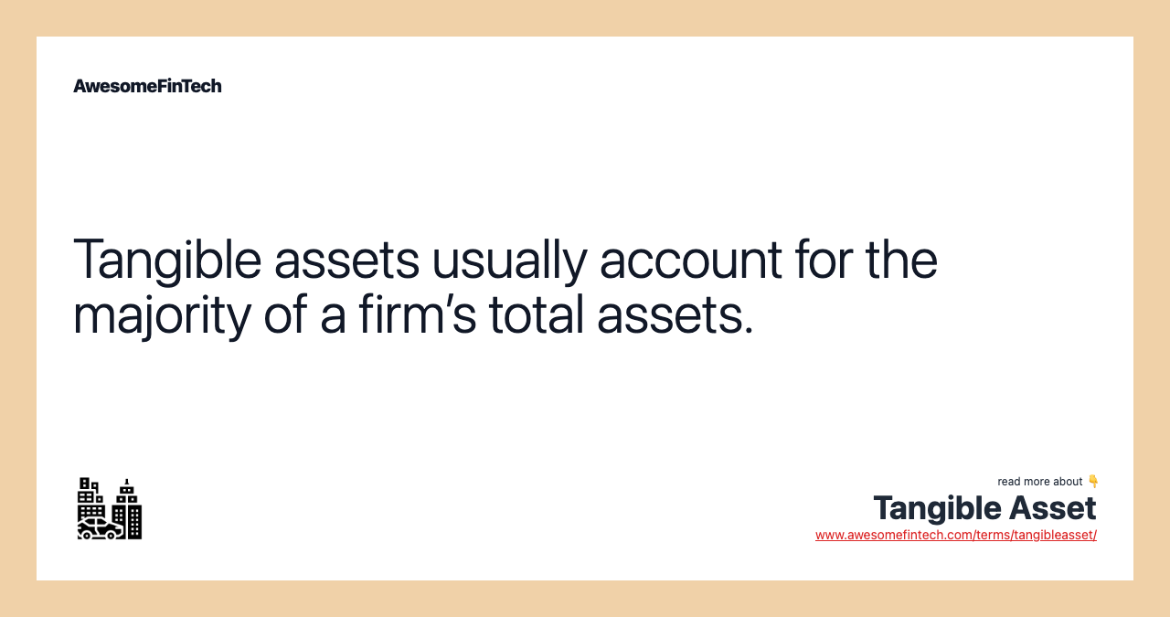 Tangible assets usually account for the majority of a firm’s total assets.