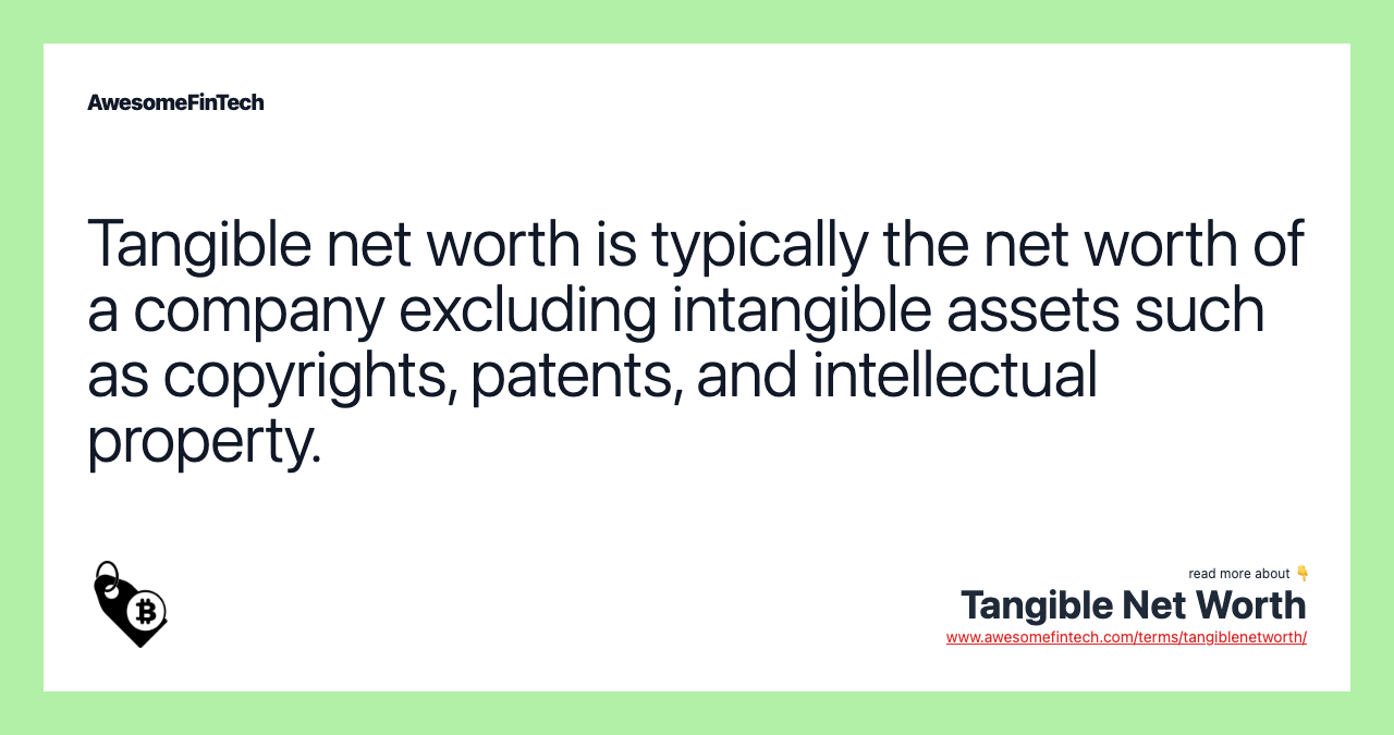 Tangible net worth is typically the net worth of a company excluding intangible assets such as copyrights, patents, and intellectual property.
