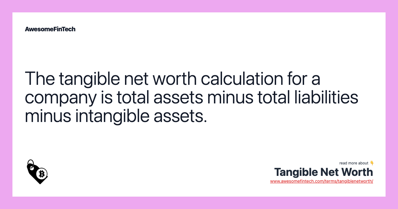 The tangible net worth calculation for a company is total assets minus total liabilities minus intangible assets.