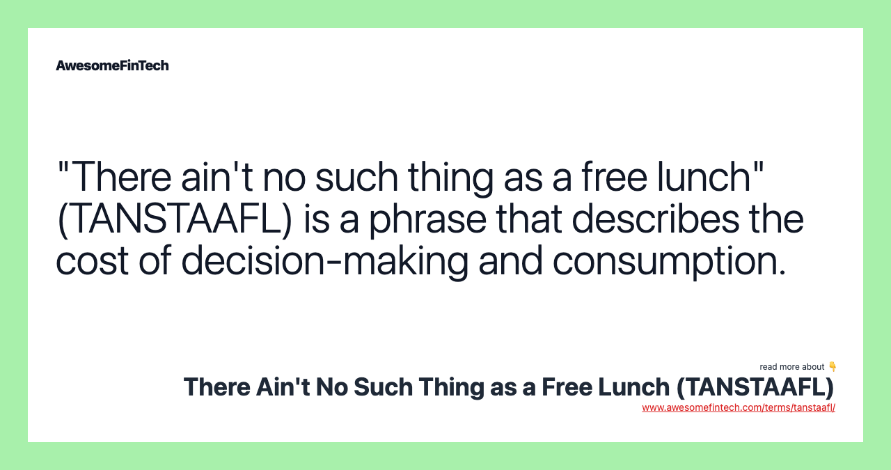 "There ain't no such thing as a free lunch" (TANSTAAFL) is a phrase that describes the cost of decision-making and consumption.