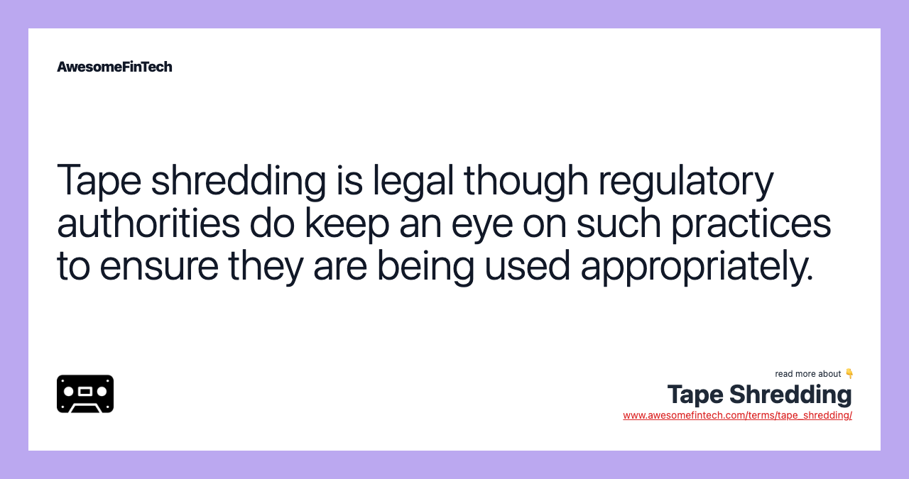 Tape shredding is legal though regulatory authorities do keep an eye on such practices to ensure they are being used appropriately.