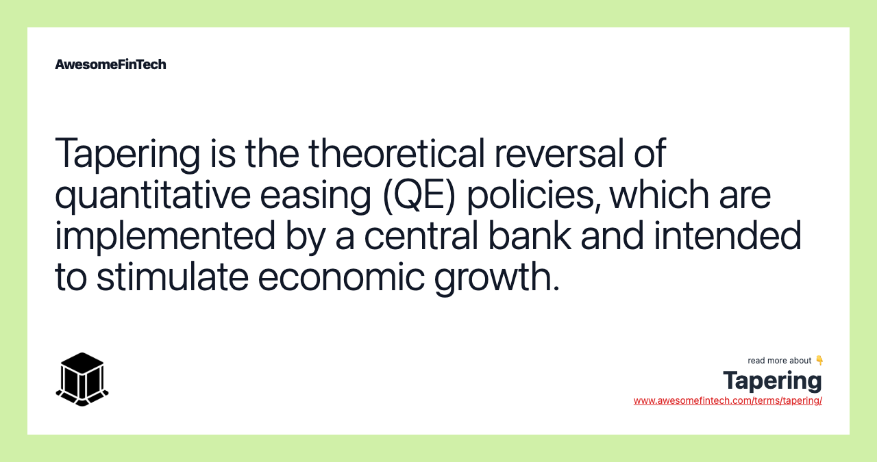 Tapering is the theoretical reversal of quantitative easing (QE) policies, which are implemented by a central bank and intended to stimulate economic growth.