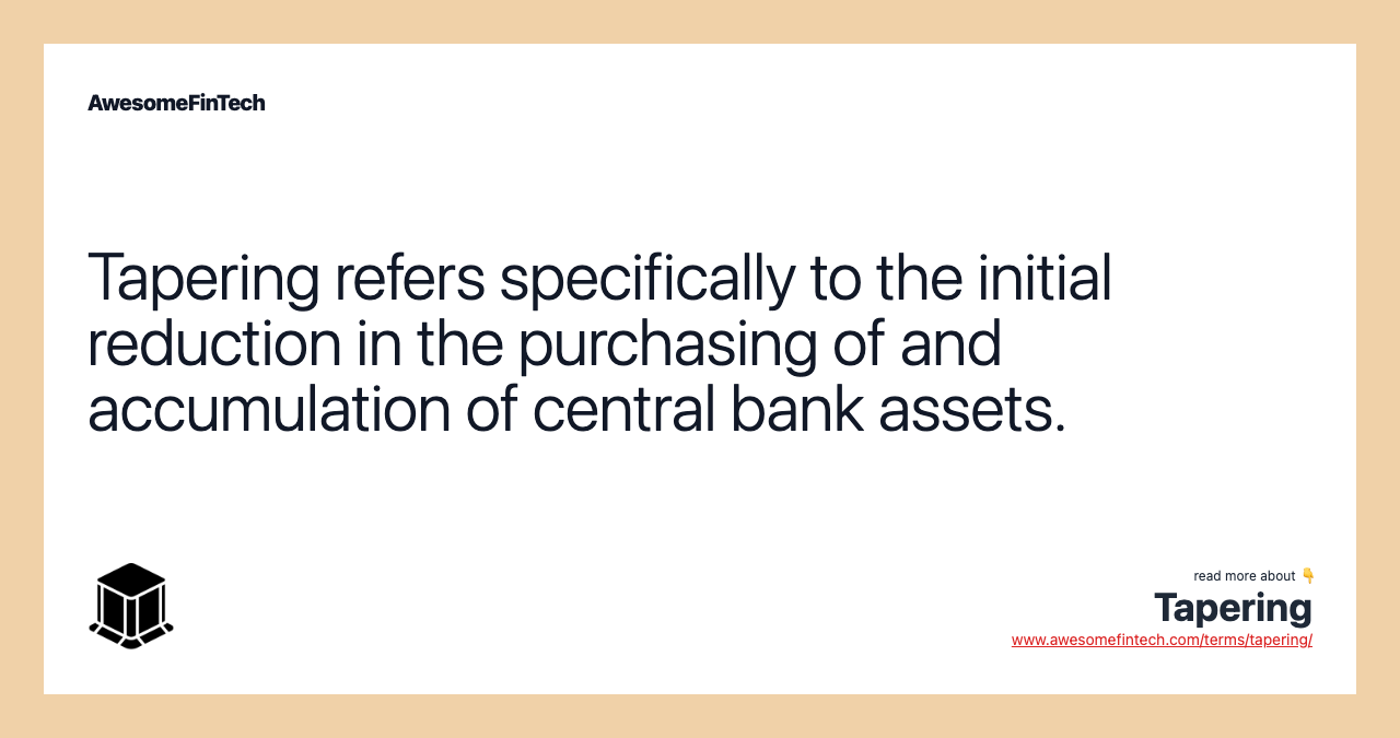 Tapering refers specifically to the initial reduction in the purchasing of and accumulation of central bank assets.