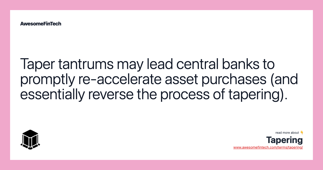 Taper tantrums may lead central banks to promptly re-accelerate asset purchases (and essentially reverse the process of tapering).