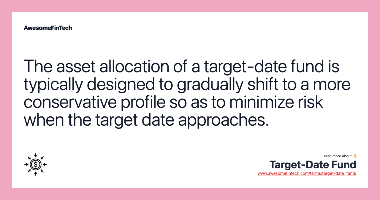 The asset allocation of a target-date fund is typically designed to gradually shift to a more conservative profile so as to minimize risk when the target date approaches.