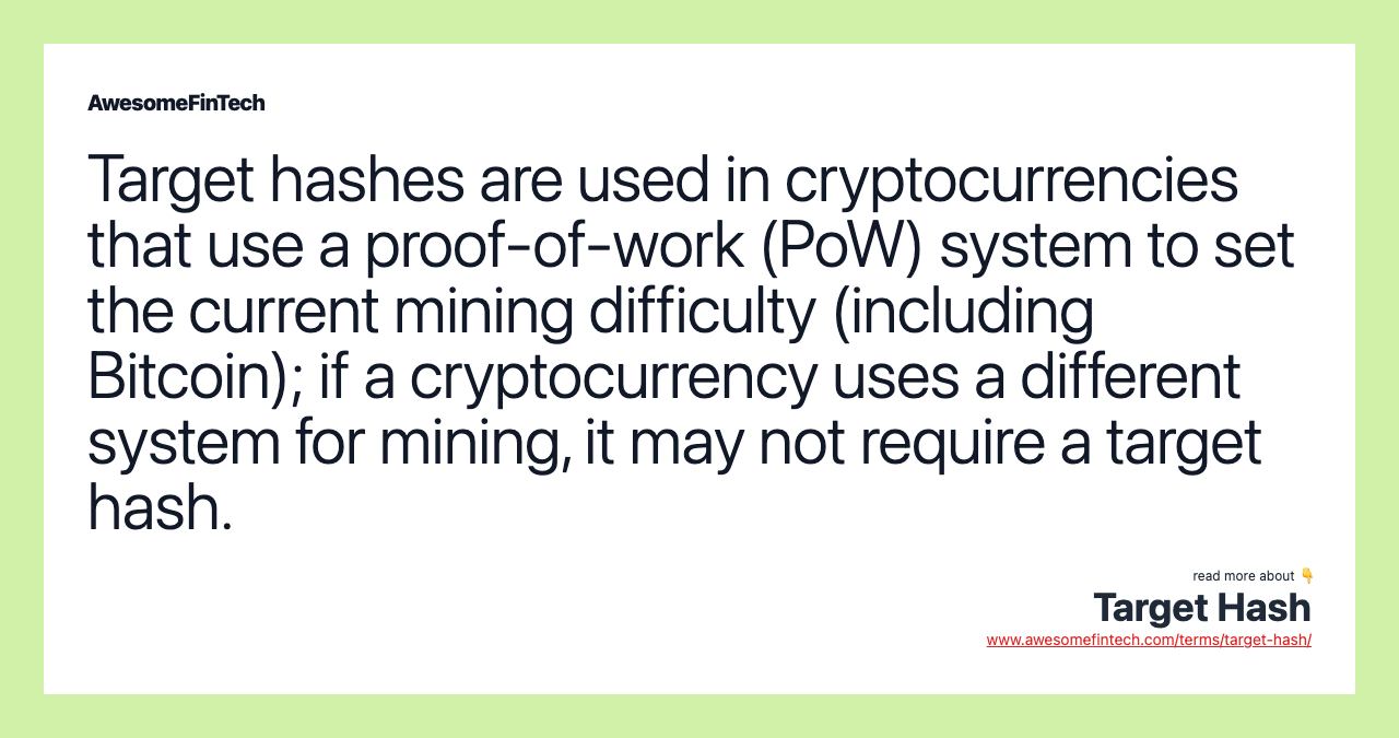 Target hashes are used in cryptocurrencies that use a proof-of-work (PoW) system to set the current mining difficulty (including Bitcoin); if a cryptocurrency uses a different system for mining, it may not require a target hash.