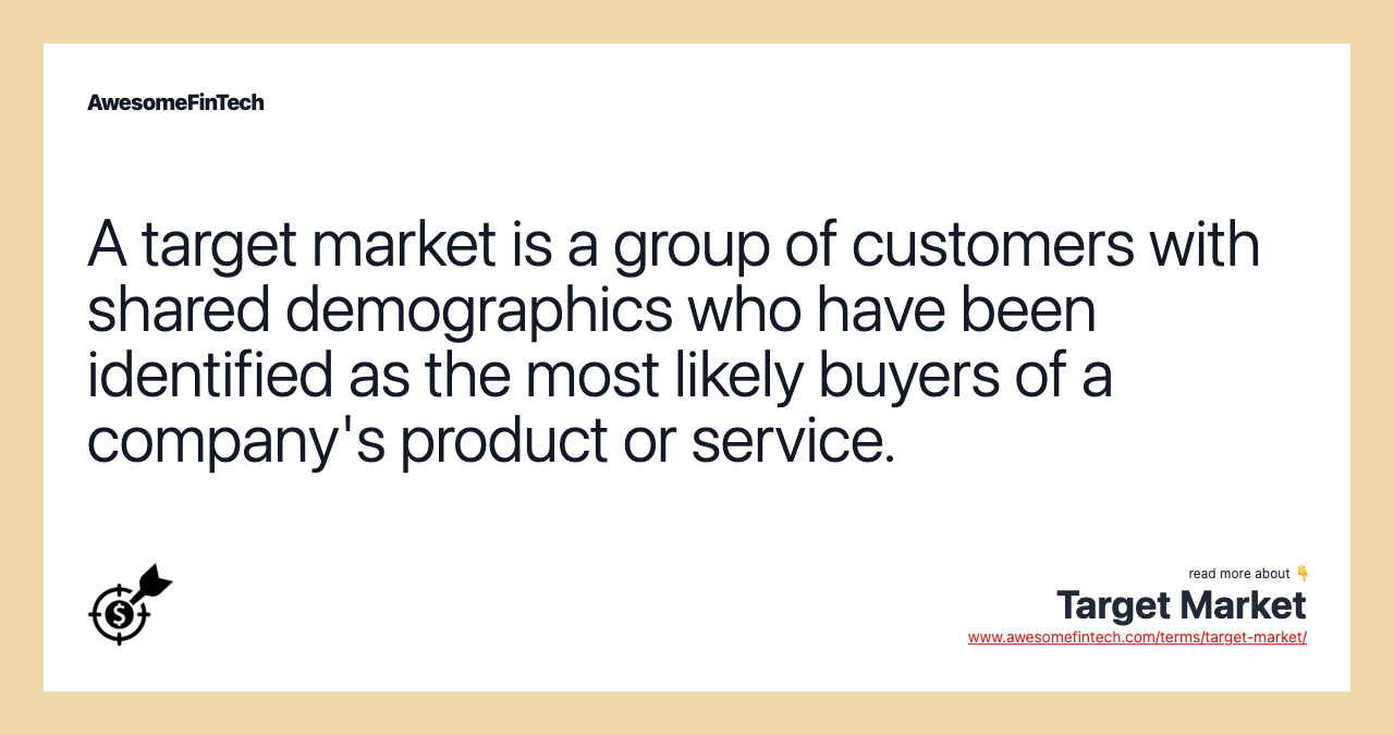A target market is a group of customers with shared demographics who have been identified as the most likely buyers of a company's product or service.