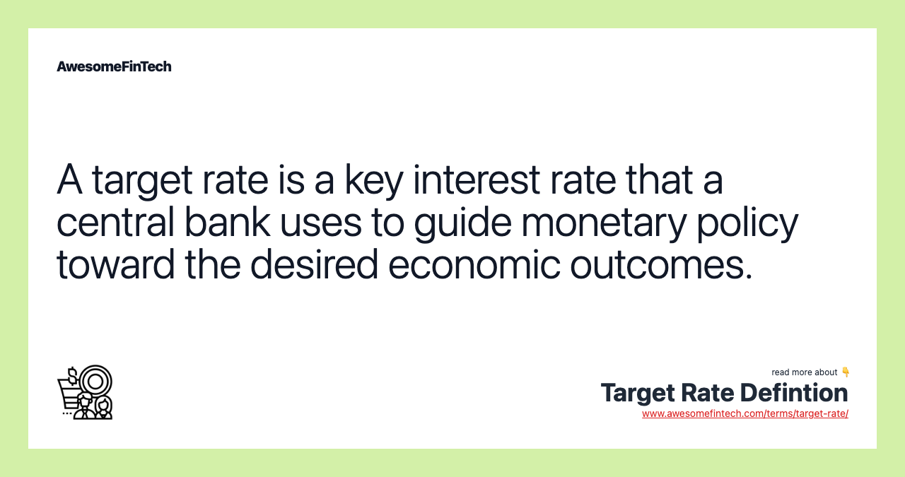A target rate is a key interest rate that a central bank uses to guide monetary policy toward the desired economic outcomes.