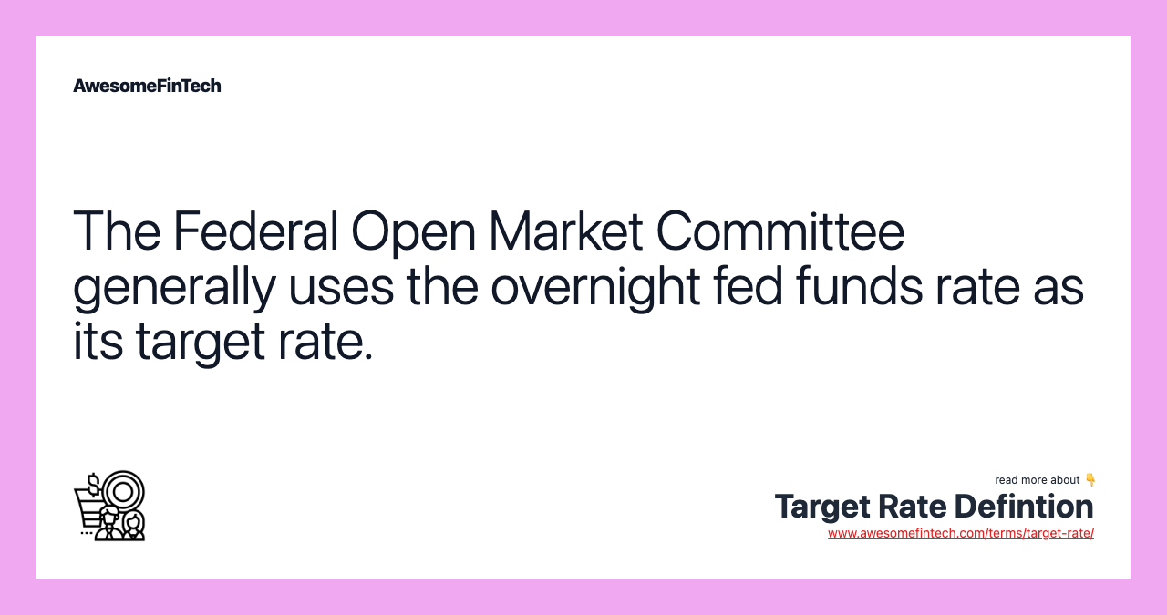 The Federal Open Market Committee generally uses the overnight fed funds rate as its target rate.