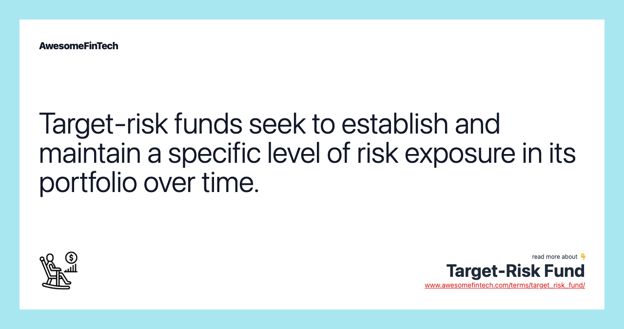 Target-risk funds seek to establish and maintain a specific level of risk exposure in its portfolio over time.