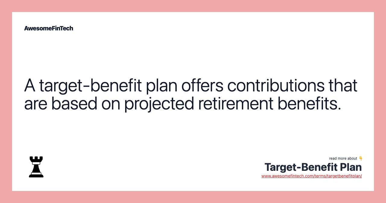 A target-benefit plan offers contributions that are based on projected retirement benefits.
