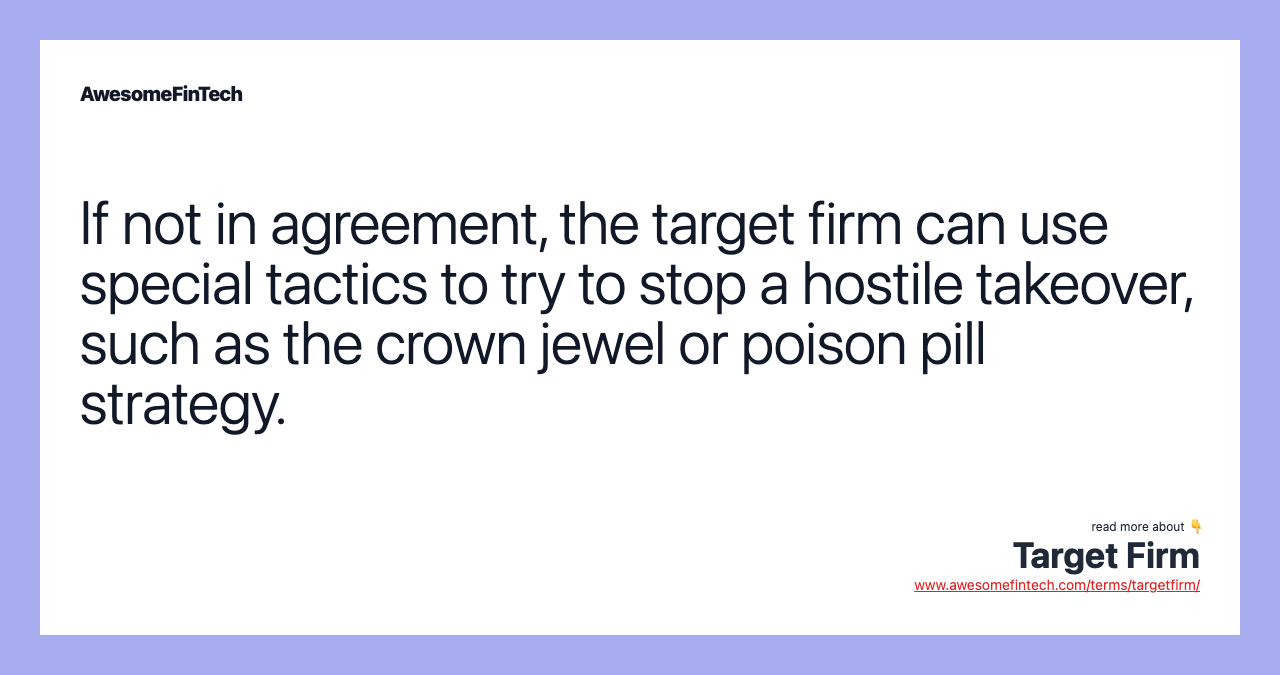 If not in agreement, the target firm can use special tactics to try to stop a hostile takeover, such as the crown jewel or poison pill strategy.