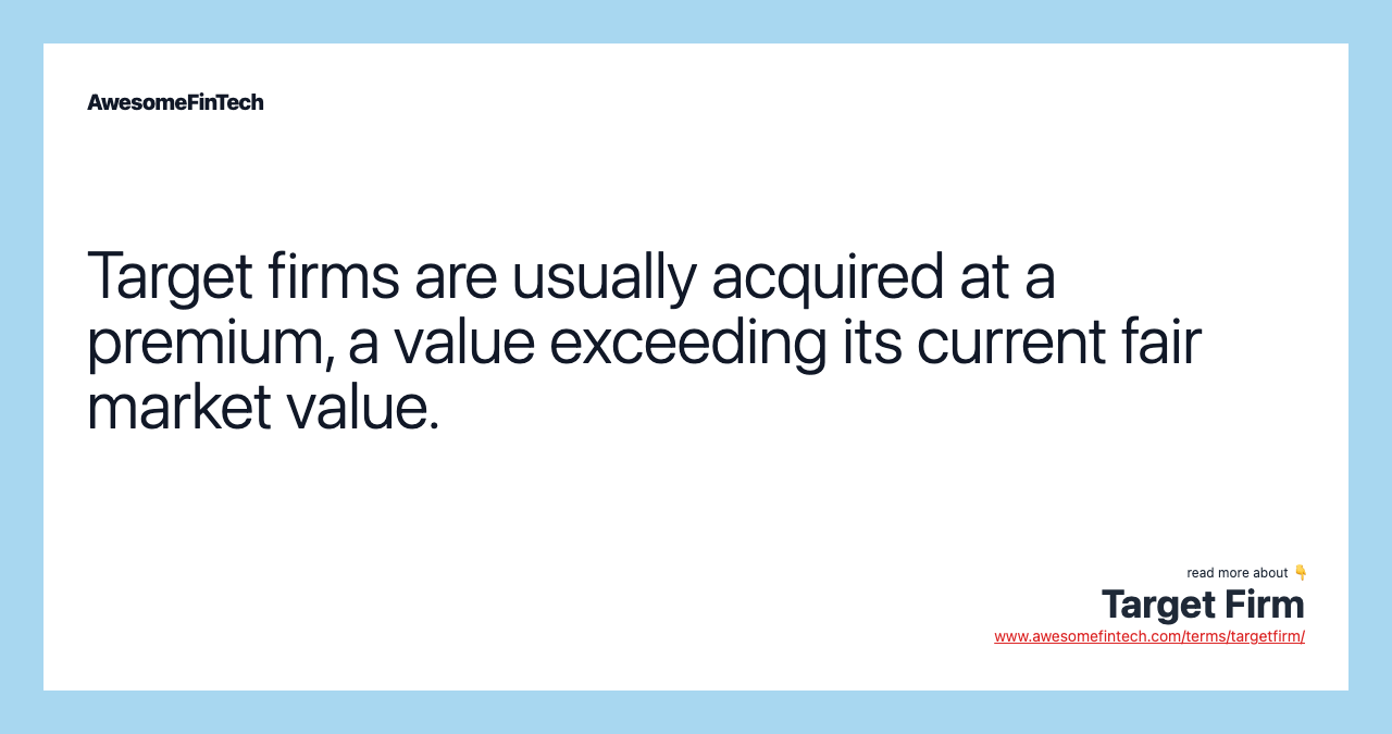 Target firms are usually acquired at a premium, a value exceeding its current fair market value.