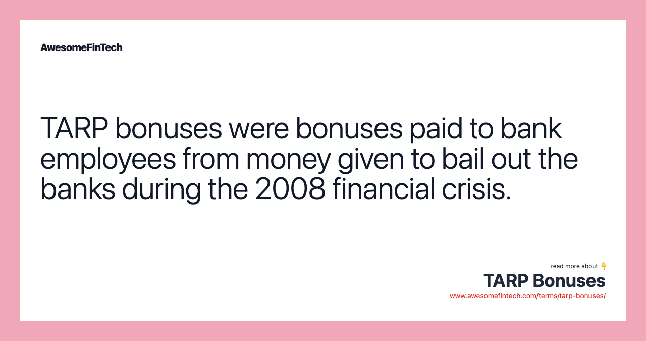 TARP bonuses were bonuses paid to bank employees from money given to bail out the banks during the 2008 financial crisis.