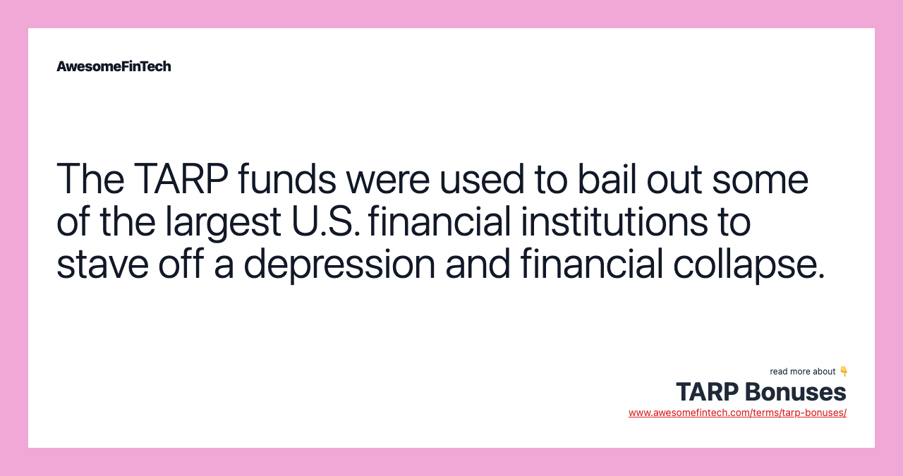 The TARP funds were used to bail out some of the largest U.S. financial institutions to stave off a depression and financial collapse.