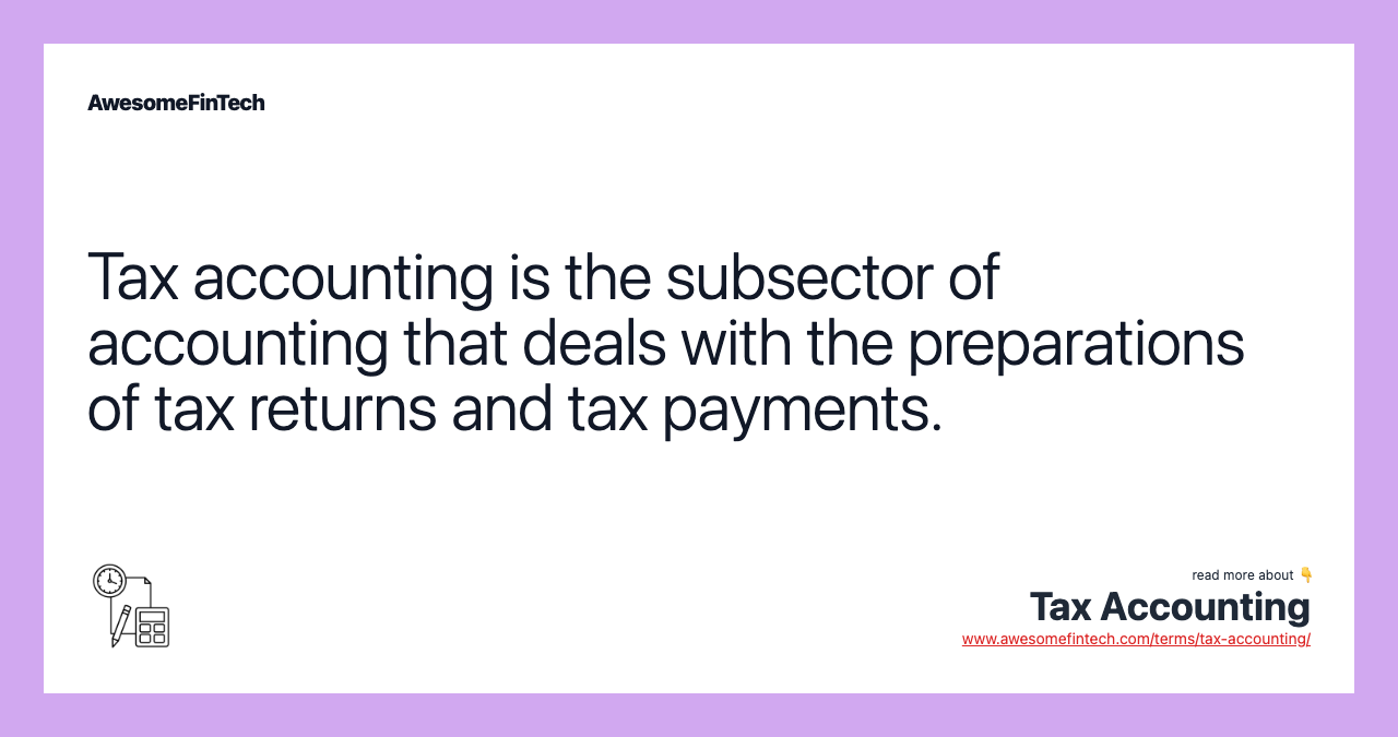Tax accounting is the subsector of accounting that deals with the preparations of tax returns and tax payments.